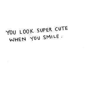 you look super cute when you smile